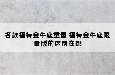 各款福特金牛座重量 福特金牛座限量版的区别在哪